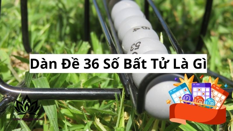 Dàn Đề 36 Số Bất Tử: Bí Quyết Chốt Số, Vào Bờ An Toàn 1 dan-de-36-so-bat-tu-la-gi