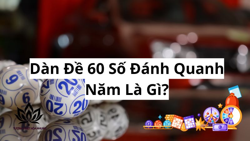 Dàn Đề 60 Số Đánh Quanh Năm: Bí Quyết Đầu Tư Lô Đề Hiệu Quả 1 dan-de-60-so-danh-quanh-nam-la-gi