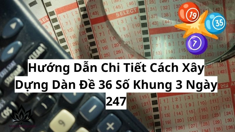 Dàn Đề 36 Số Khung 3 Ngày 247: Bí Quyết Chốt Số Bất Bại 2 huong-dan-chi-tiet-cach-xay-dung-dan-de-36-so-khung-3-ngay-247