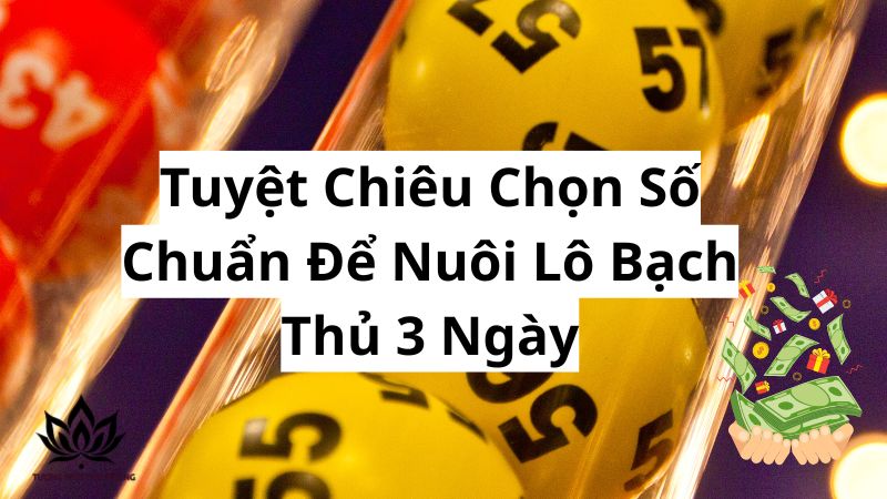 Nuôi Lô Bạch Thủ 3 Ngày - Bí Quyết Chốt Số Trúng Lớn 2 tuyet-chieu-chon-so-chuan-de-nuoi-lo-bach-thu-3-ngay