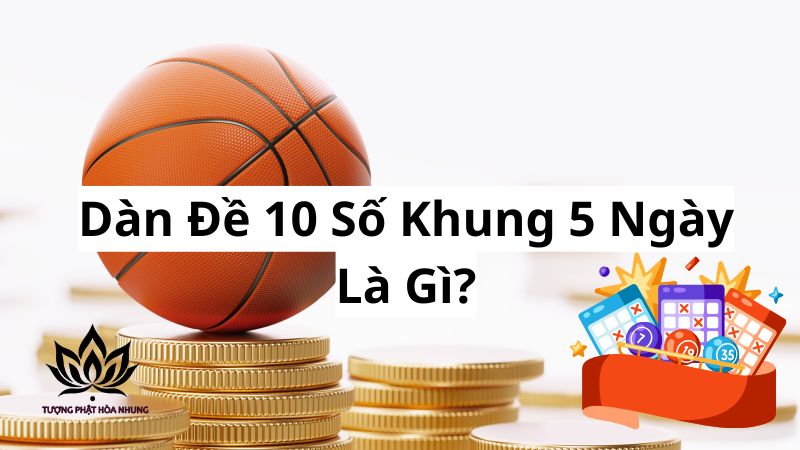 Dàn Đề 10 Số Khung 5 Ngày: Bí Quyết Chốt Số Trúng Lớn 1 dan-de-10-so-khung-5-ngay-la-gi